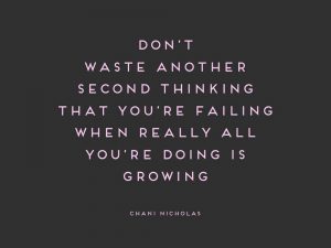 Don't waste another second thinking that you're failing when really all you're doing is growing -chani nicholas